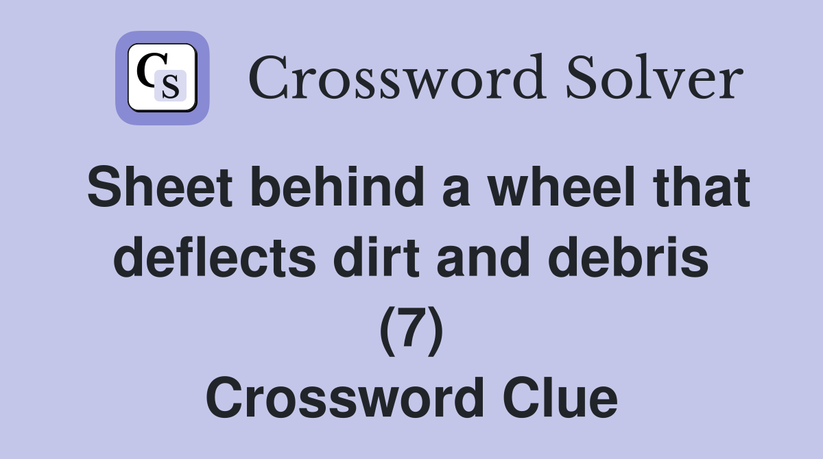 Sheet behind a wheel that deflects dirt and debris (7) Crossword Clue